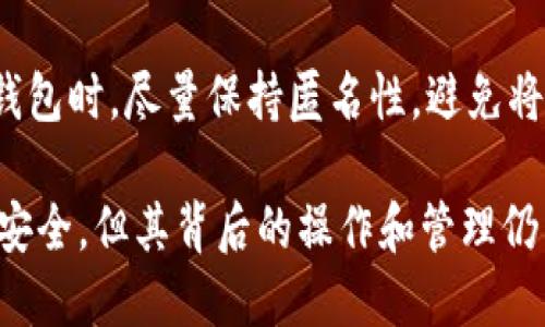 冷钱包一般是用来存储加密货币的一种安全方式，其主要特点是与互联网断开连接，极大地降低了被黑客攻击的风险。不过，关于“TP冷钱包能查到身份吗”这一问题，涉及到几个方面的内容，以下是对此问题的探讨。

1. 冷钱包的基本概念

冷钱包，顾名思义，是一种不连网的钱包，通常以硬件或纸质形式存在。与热钱包（在线钱包）相比，冷钱包更为安全，常常用于大型资金的长期储存。在使用冷钱包的时候，用户生成的私钥和公钥只在钱包内部保存，不会直接暴露在网络中。

2. 身份与隐私的关系

在讨论冷钱包是否能查到身份之前，首先需要理解区块链技术的特性。区块链以其透明性和去中心化的特点，主要通过公钥和地址进行交易，而这些信息本身并不直接关联到任何个人身份。换句话说，从区块链上无法直接查到某个地址背后的具体个人信息，用户的真实身份仍然是相对匿名的。

3. 如何保护用户身份

尽管冷钱包提供了较高的安全性，但用户在创建和使用冷钱包时，仍需采取一系列措施以保护自己的身份和隐私，例如：

ul
    li使用不同的邮箱和身份信息来注册交易所账户，避免关联到真实身份。/li
    li通过VPN隐匿IP地址，进一步降低被追踪的风险。/li
    li在冷钱包中避免存储与个人身份相关的信息，如真实姓名、地址等。/li
/ul

4. 可能的身份追踪手段

尽管冷钱包在安全性上更胜一筹，但这并不意味着身份绝对无法追踪。以下是一些理论上的追踪手段：

ul
    listrong链上分析：/strong利用数据分析技术，可以追踪交易流动，将某些活动与用户身份联系起来。/li
    listrongKYC（了解你的客户）：/strong许多交易所在用户首次进行交易时会要求提供身份验证信息，如身份证件等。若用户在交易所上将资金转入冷钱包，其身份就可能被交易所记录。/li
/ul

5. 实际案例分析

在过去的几起涉及加密货币的案件中，区块链追踪技术发挥了重要作用。比如某个黑客窃取的比特币通过多个地址进行“清洗”，最终还是被追踪到了。不过，在这些案例中，追踪的关键仍然是用户在交易所的活动，而不是冷钱包本身。

6. 结论与建议

总体来说，冷钱包本身并不能直接查到用户身份，但若与交易所的活动相结合，用户的身份可能会被暴露。因此，建议用户在使用冷钱包时，尽量保持匿名性，避免将真实身份信息与加密资产相联系，以达到更好的隐私保护效果。

新手用户在使用冷钱包时，应该了解安全措施以及如何避免不必要的身份暴露，才能更安全地享受加密货币带来的便利。冷钱包虽安全，但其背后的操作和管理仍需谨慎。