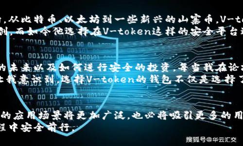   2023年V-token区块链钱包官网详解：安全、便捷、未来趋势 / 

 guanjianci V-token, 区块链钱包, 数字货币, 安全交易 /guanjianci 

引言：区块链时代的理想选择
在数字货币飞速发展的今天，越来越多的人开始关注区块链钱包。作为数字资产存储与交易的重要工具，V-token区块链钱包凭借其安全性、用户友好性成为众多投资者的首选。而在2023年，随着技术的不断演进，V-token也在不断迭代，带给用户更为便捷的体验。

一、V-token钱包的安全机制
在选择区块链钱包时，安全性无疑是用户最关心的问题之一。V-token采用了多重加密技术，确保用户资产不受黑客攻击。在阳光透过窗帘洒在办公桌上，我的电脑屏幕上显示着V-token的安全认证界面，上面一行字令人安心：“您的资产受到最高级别的保护。”
与此同时，V-token还提供了双因素认证功能。每当我登录钱包时，都会收到一条短信验证码，不仅增加了账户的安全性，也让我在每一次交易时倍感放心。这样的安全措施仿佛是一道坚固的防线，守护着我的数字资产。

二、V-token钱包的使用便捷性
除了安全性，便捷的使用体验也是V-token为用户设计的核心理念。无论是在家中、办公室还是外出旅游，一部智能手机就能让你随时随地管理自己的数字资产。在一个阳光明媚的午后，我坐在咖啡店的角落，手握一杯香浓的拿铁，通过V-token钱包轻松完成了一次数字货币的转账。只需几分钟，便让跨国交易变得如此简单。
V-token的界面设计清晰明了，无需经过繁琐的步骤，用户能在几秒钟内完成转账流程。这样的便利让我想起去年一个亲密朋友的故事，因为对复杂操作的恐惧，他一度放弃了数字货币投资，而如今，V-token钱包的出现，让他重拾信心，积极参与其中。

三、数字货币的未来：趋势与挑战
随着区块链技术的不断发展，各种数字货币应运而生。V-token钱包不仅支持多种主流数字资产的存储，同时也为用户提供未来投资的方向。从比特币、以太坊到一些新兴的山寨币，V-token钱包都具备优良的兼容性。
在与朋友交流时，我发现大家对未来的数字货币市场充满了期待，但也对潜在的市场波动有所担忧。曾经，有朋友因为一次市场崩盘遭受重创，而如今他选择在V-token这样的安全平台进行交易，以降低风险。

四、V-token钱包的社区与支持
V-token不仅仅是一个钱包，它更是一个拥有庞大社区支持的平台。在这个社区里，我结识了很多志同道合的朋友，大家共同探讨数字货币的未来以及如何进行安全的投资。每当我在论坛发问，都会迅速得到来自其他用户的热心解答。
在一次线上交流会中，我听到了很多成功人士的经验分享。一位来自硅谷的投资者曾说：“在这个行业，技术、安全与分享同样重要。”这番话让我意识到，选择V-token的钱包不仅是选择了一款产品，更是选择了一种生活与交流方式。

五、总结与展望
可以说，V-token区块链钱包在安全性、便捷性、社区支持等多个方面都展现了其独特的优势。伴随着区块链技术的不断发展，未来数字货币的应用场景将更加广泛，也必将吸引更多的用户参与进来。
在我静静地回想着自己的投资旅程时，不禁感叹：数字货币的世界变化万千，而V-token钱包就像我们一盏明灯，指引着我们在这未知的旅程中安全前行。