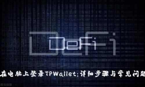 如何在电脑上登录TPWallet：详细步骤与常见问题解析