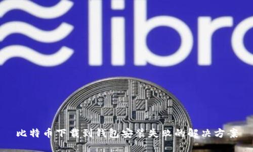 比特币下载到钱包安装失败的解决方案