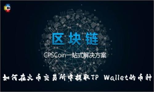 如何在火币交易所中提取TP Wallet的币种