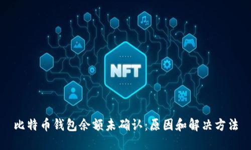 比特币钱包余额未确认：原因和解决方法