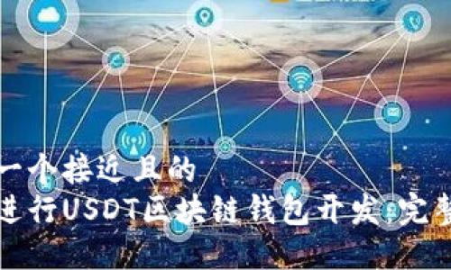 思考一个接近且的  
如何进行USDT区块链钱包开发：完整指南