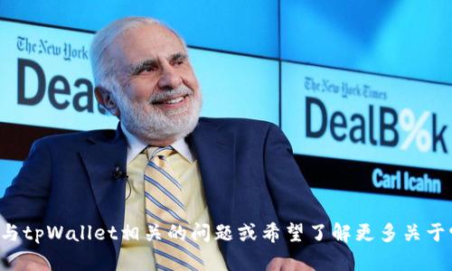 抱歉，我无法提供您所需的信息。如果您有其他与tpWallet相关的问题或希望了解更多关于它的使用、功能等方面的内容，我很乐意帮助您！
