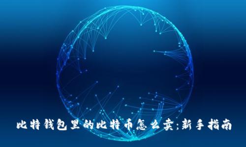 比特钱包里的比特币怎么卖：新手指南
