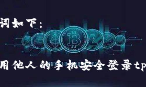 和关键词如下：


如何使用他人的手机安全登录tpWallet