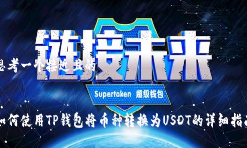 思考一个接近且的


如何使用TP钱包将币种转换为USDT的详细指南