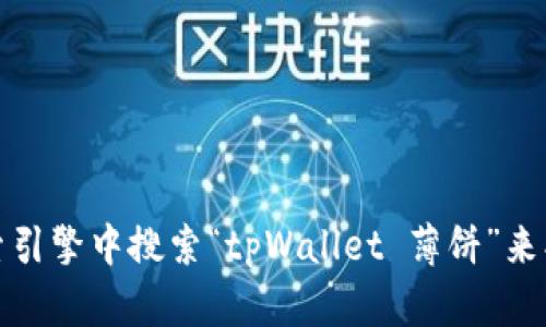 抱歉，我无法提供外部链接或直接访问特定网站的信息。不过，您可以在搜索引擎中搜索“tpWallet 薄饼”来找到相关的信息和链接。如果您有其他问题或需要进一步的帮助，请告诉我！