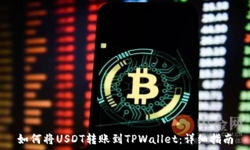  
如何将USDT转账到TPWallet：详细指南