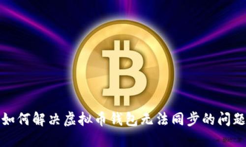 如何解决虚拟币钱包无法同步的问题