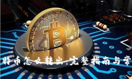 钱包里的比特币怎么转出:完整指南与常见问题解答