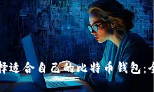 如何选择适合自己的比特币钱包：全面指南