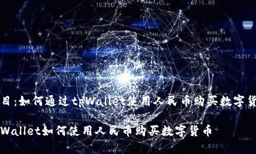 题目：如何通过tpWallet使用人民币购买数字货币

tpWallet如何使用人民币购买数字货币