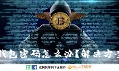 忘记比特币钱包密码怎么办？解决方案与预防指南