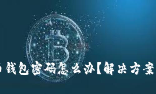 忘记比特币钱包密码怎么办？解决方案与预防指南