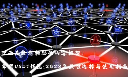 下面是给您构思的内容框架：

苹果USDT钱包：2023年最佳选择与使用指南