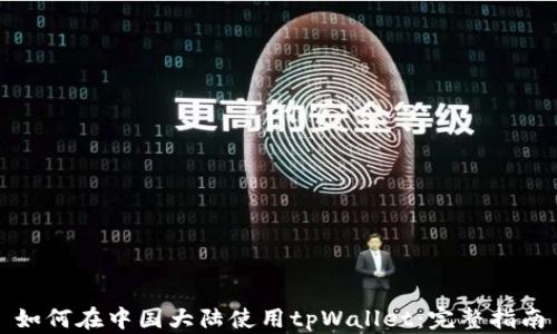 
如何在中国大陆使用tpWallet：完整指南
