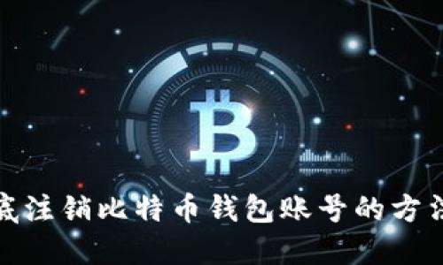 : 彻底注销比特币钱包账号的方法指南