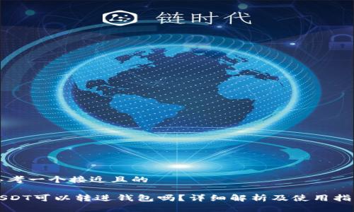 思考一个接近且的

USDT可以转进钱包吗？详细解析及使用指南